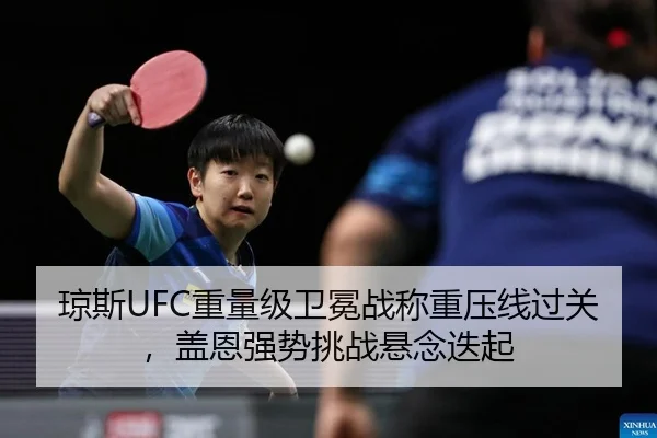 琼斯UFC重量级卫冕战称重压线过关，盖恩强势挑战悬念迭起